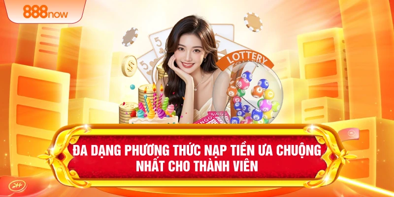 Đa dạng phương thức nạp tiền ưa chuộng nhất cho thành viên