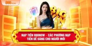 Nạp Tiền 888NOW – Các Phương Nạp Tiền Dễ Dàng Cho Người Mới