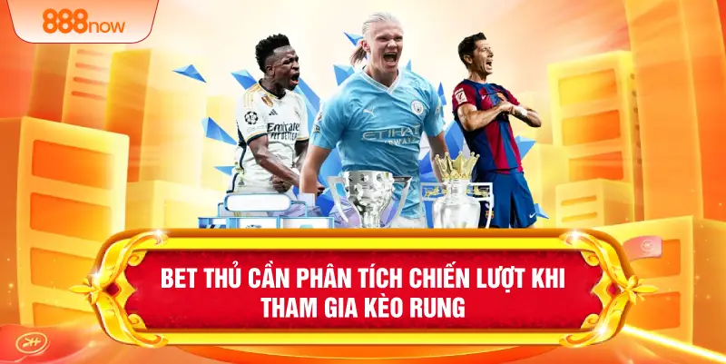 Bet thủ cần phân tích chiến lượt khi tham gia kèo rung