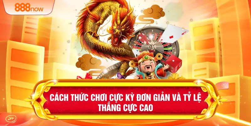 Cách thức chơi cực kỳ đơn giản và tỷ lệ thắng cực cao