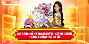 Giờ Vàng Nổ Hũ Tại 888NOW - Cơ Hội Chiến Thắng Không Thể Bỏ Lỡ